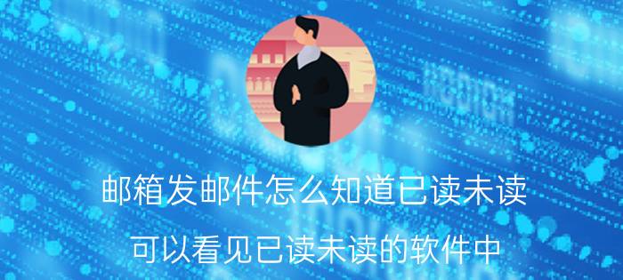 邮箱发邮件怎么知道已读未读 可以看见已读未读的软件中，消息怎么才算已读？